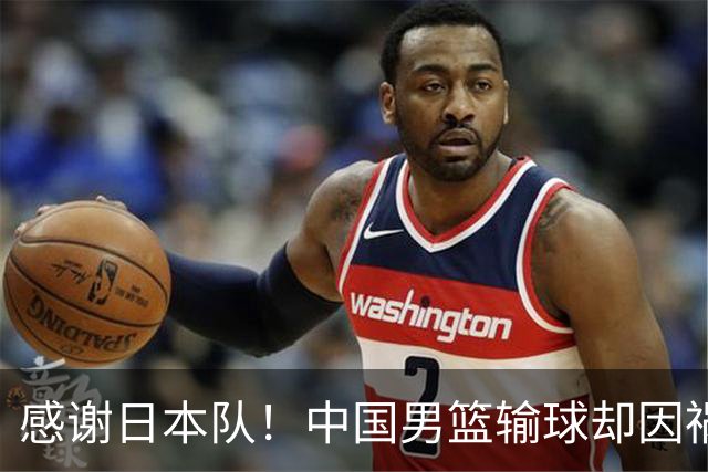 感谢日本队！中国男篮输球却因祸得福，赛后收获3个好消息
